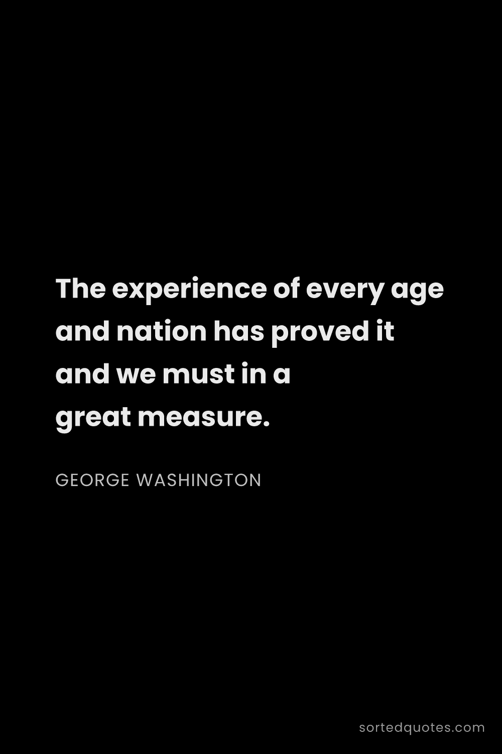 Quote by George Washington: "The experience of every age and nation has proved ..."