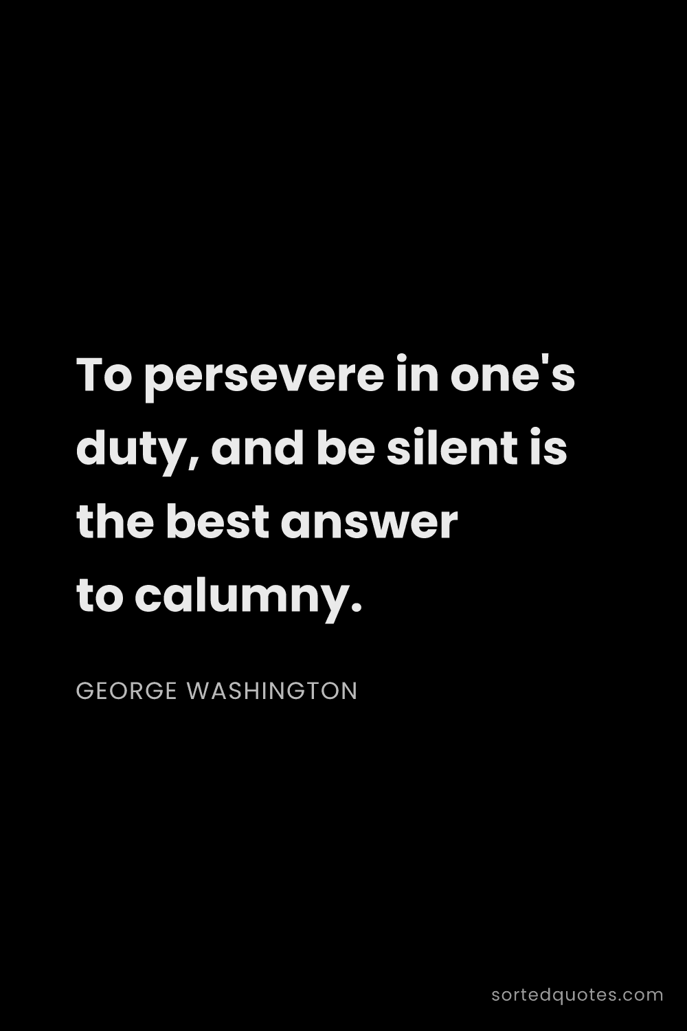 Quote by George Washington: "To persevere in one's duty, and be silent is the b..."