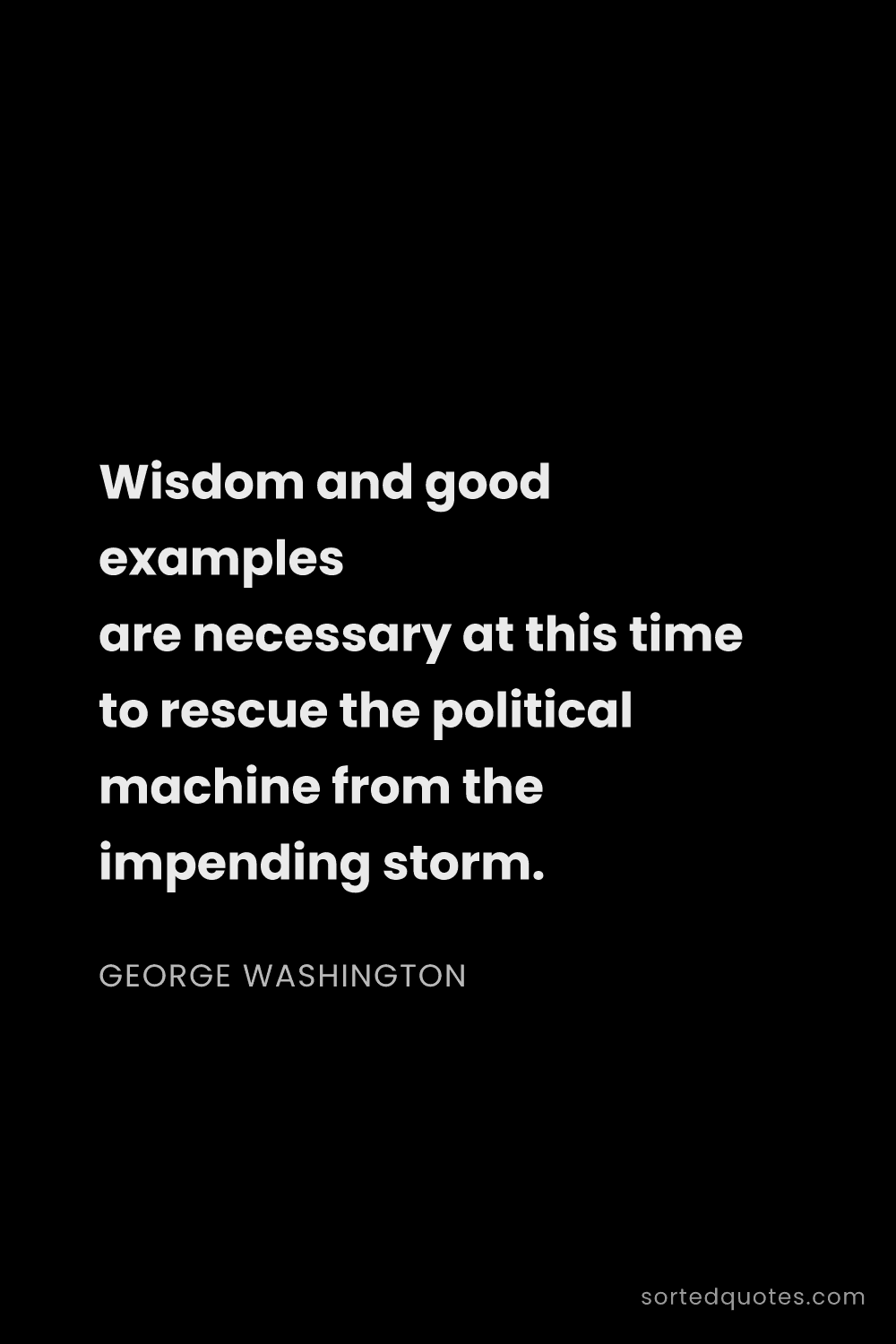 Quote by George Washington: "Wisdom and good examples are necessary at this tim..."