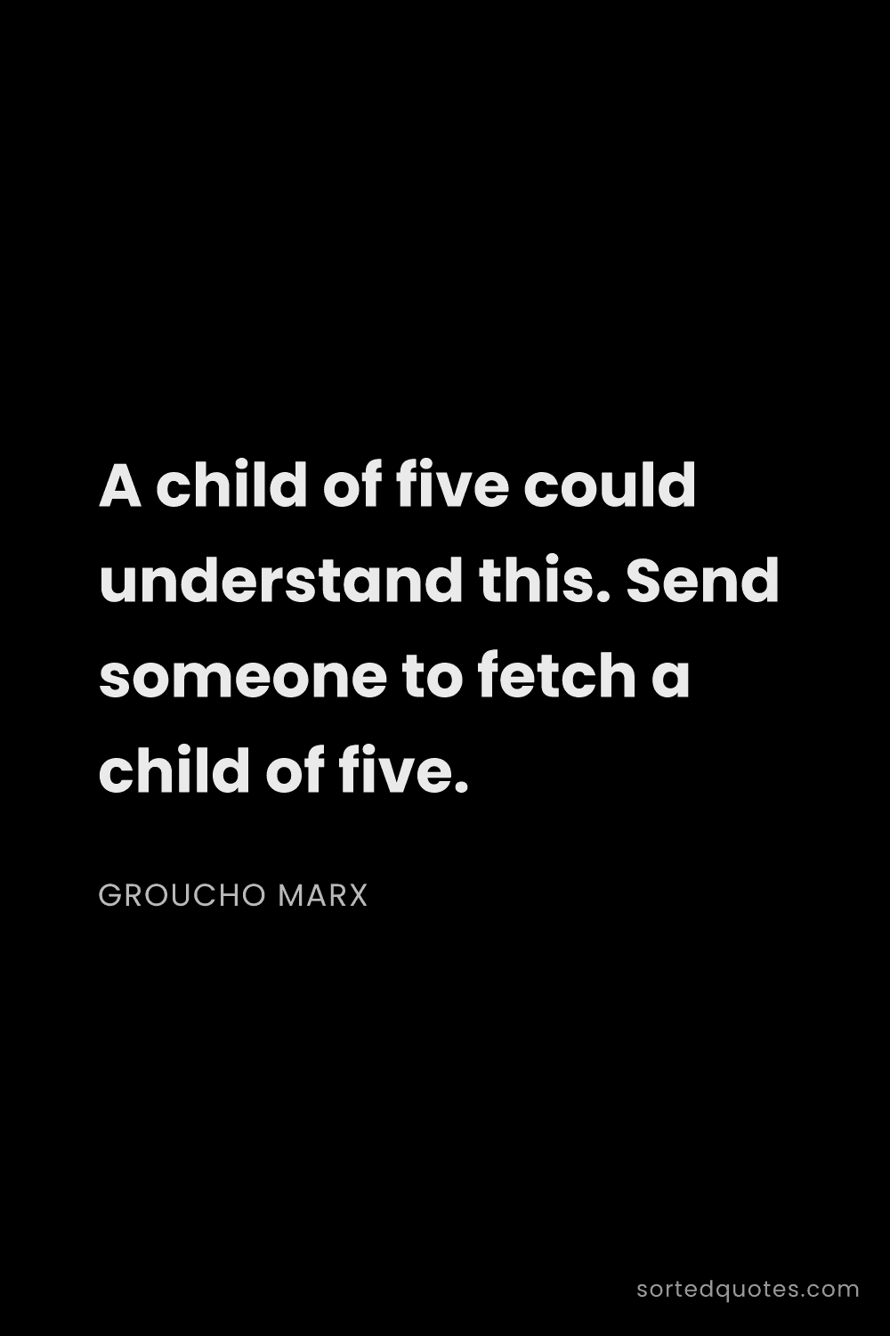 Quote by Groucho Marx: "A child of five could understand this. Send someon..."