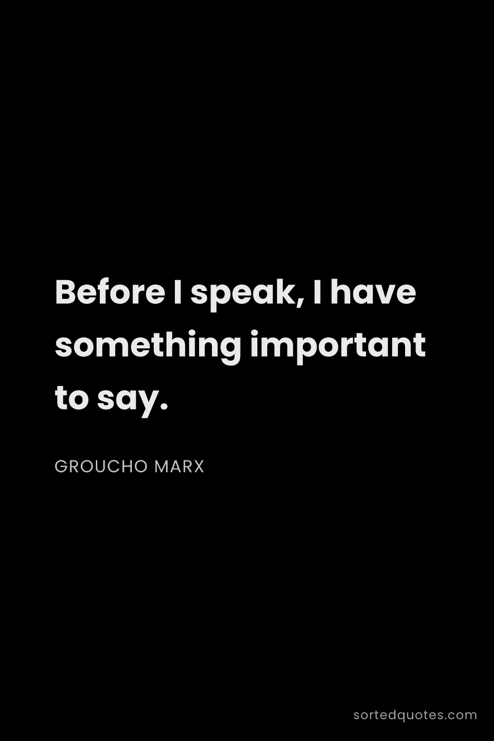 Quote by Groucho Marx: "Before I speak, I have something important to say...."