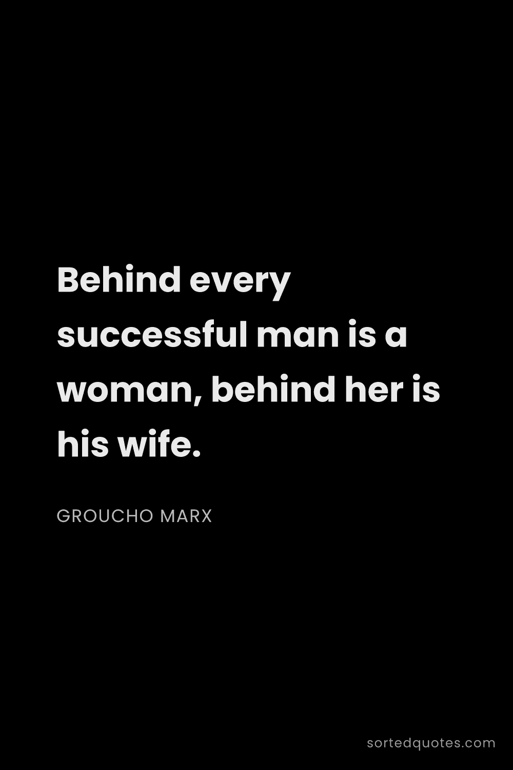Quote by Groucho Marx: "Behind every successful man is a woman, behind her..."