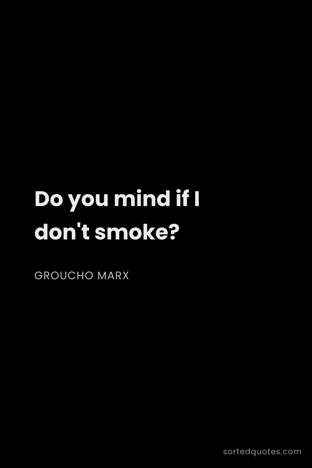 Quote by Groucho Marx: "Do you mind if I don't smoke?..."