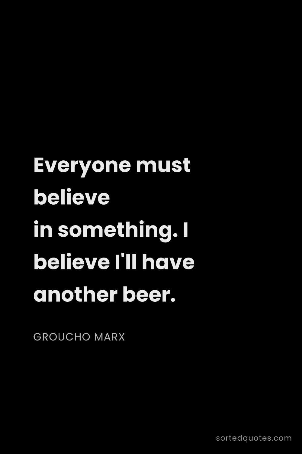 Quote by Groucho Marx: "Everyone must believe in something. I believe I'll..."