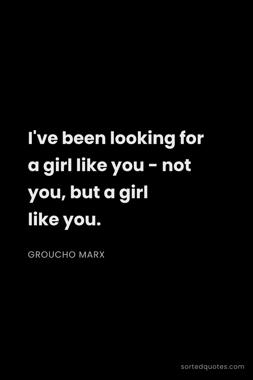 Quote by Groucho Marx: "I've been looking for a girl like you - not you, b..."