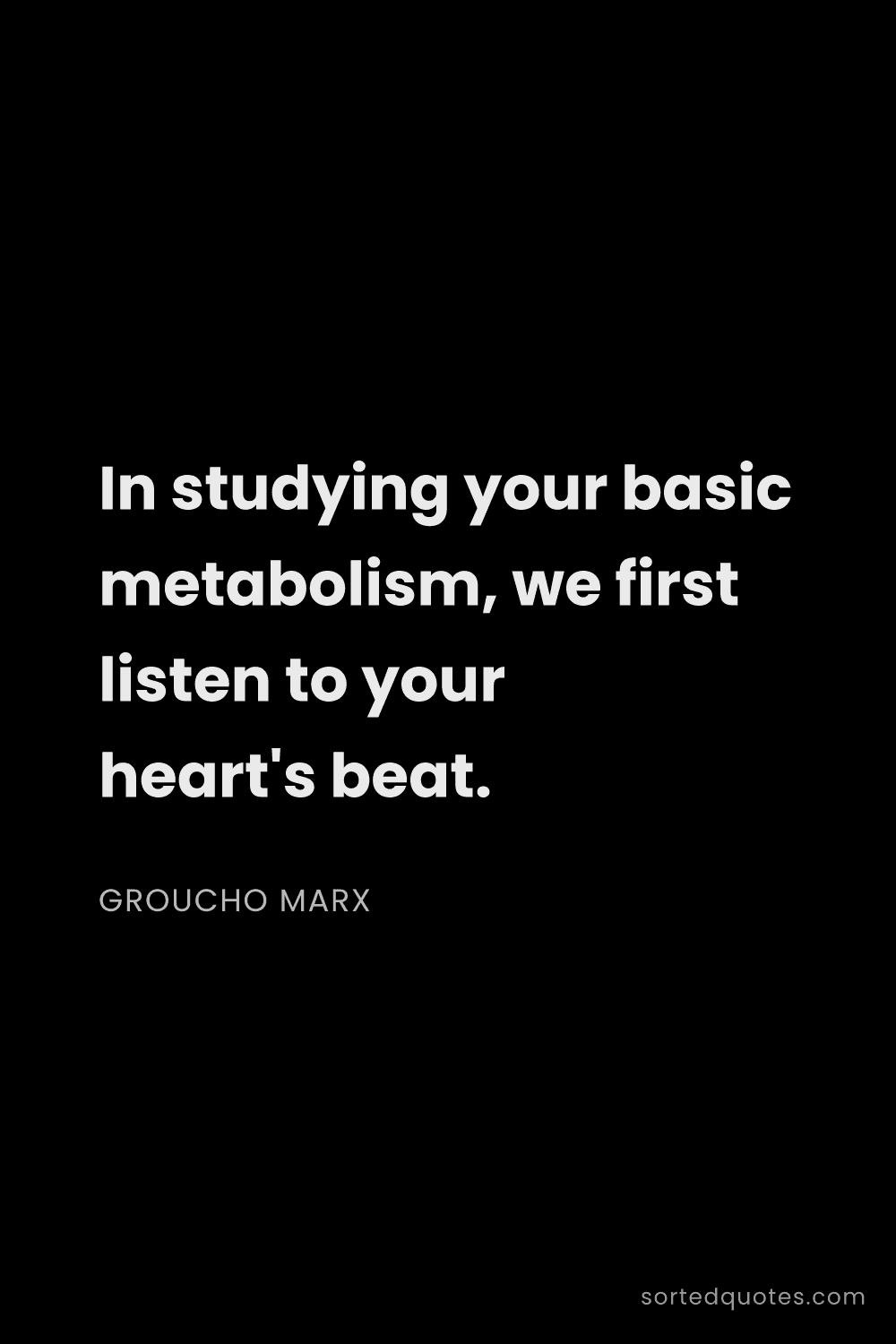 Quote by Groucho Marx: "In studying your basic metabolism, we first listen..."