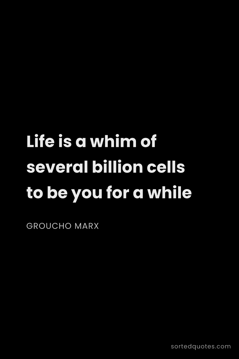 Quote by Groucho Marx: "Life is a whim of several billion cells to be you ..."