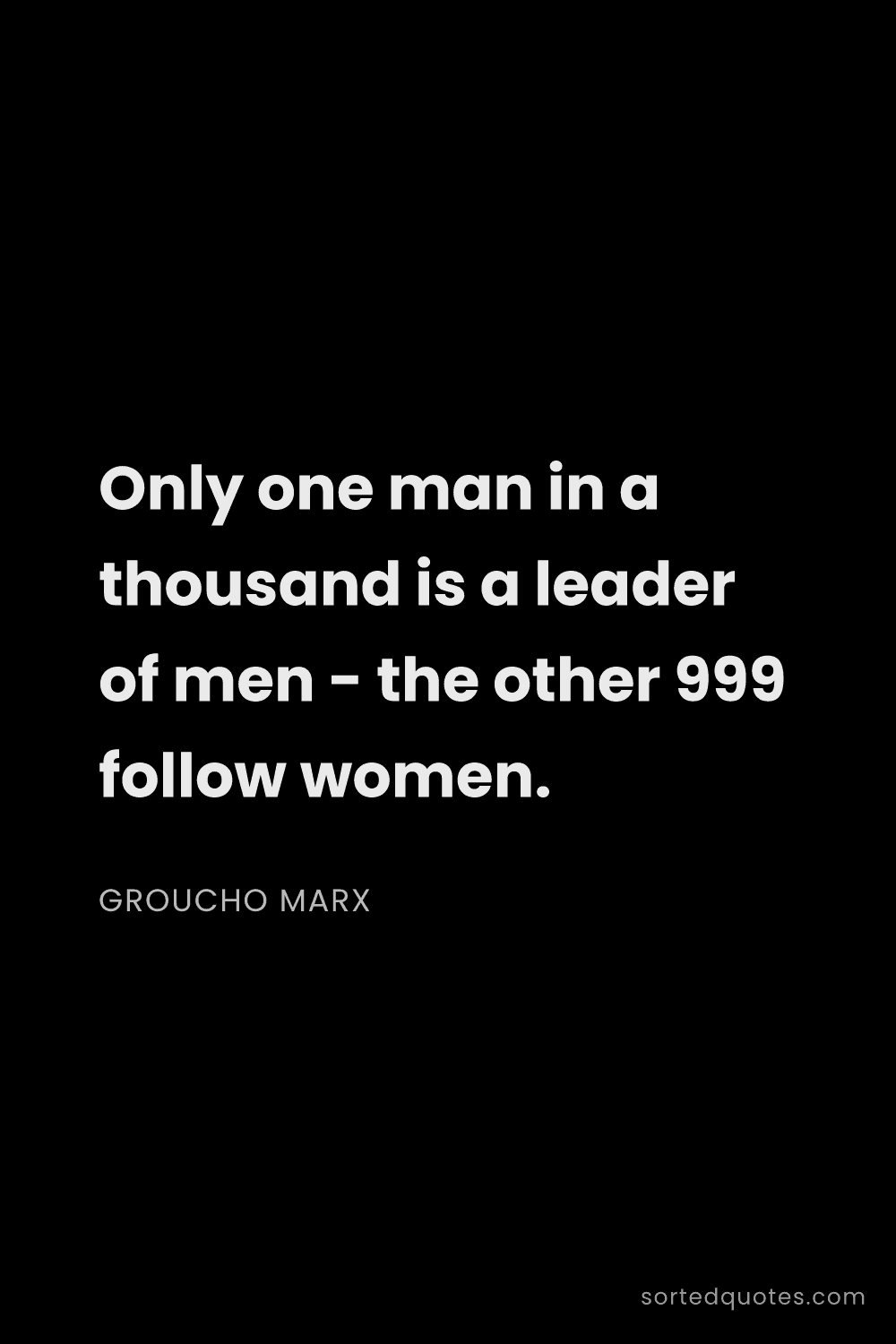 Quote by Groucho Marx: "Only one man in a thousand is a leader of men - th..."
