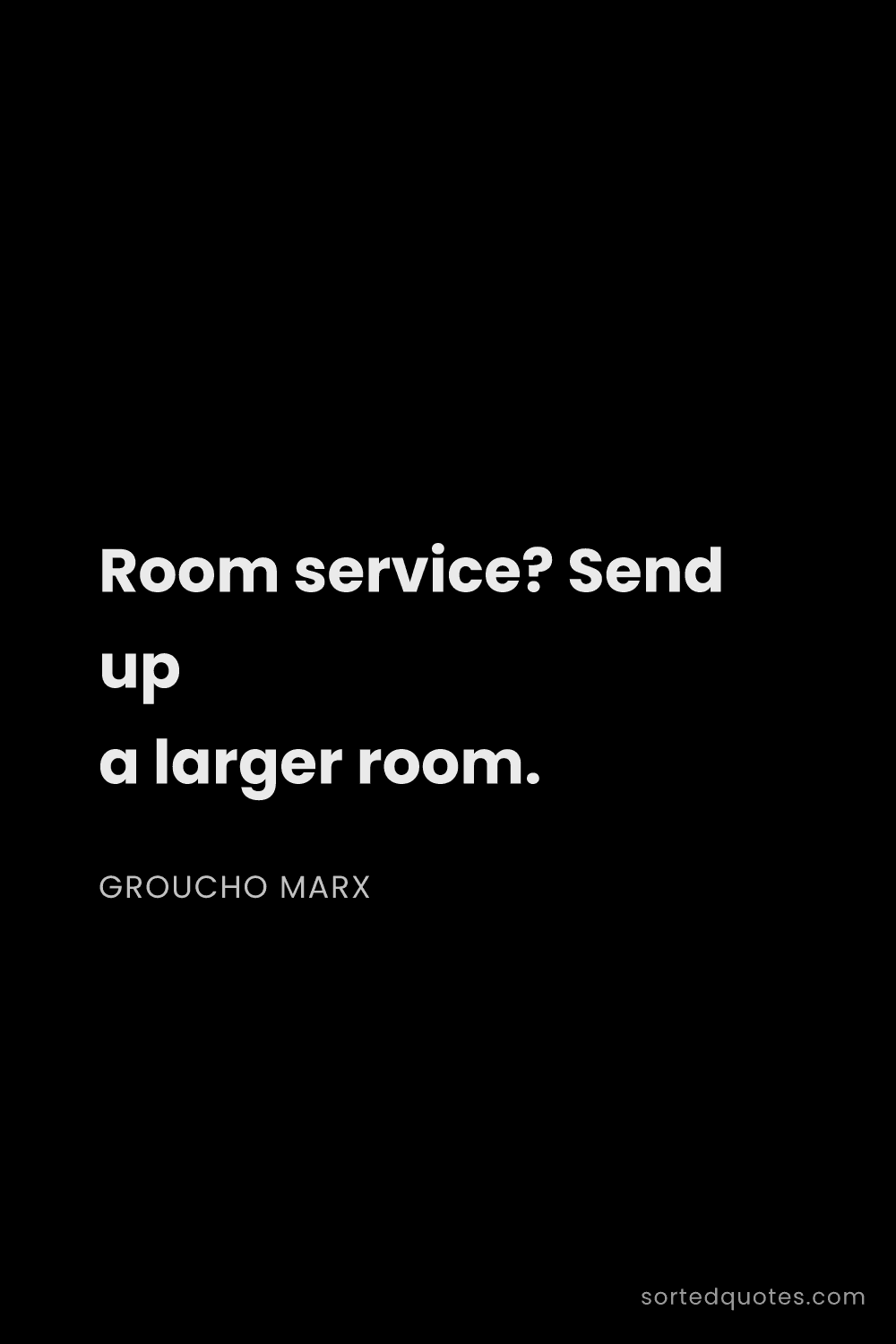 Quote by Groucho Marx: "Room service? Send up a larger room...."