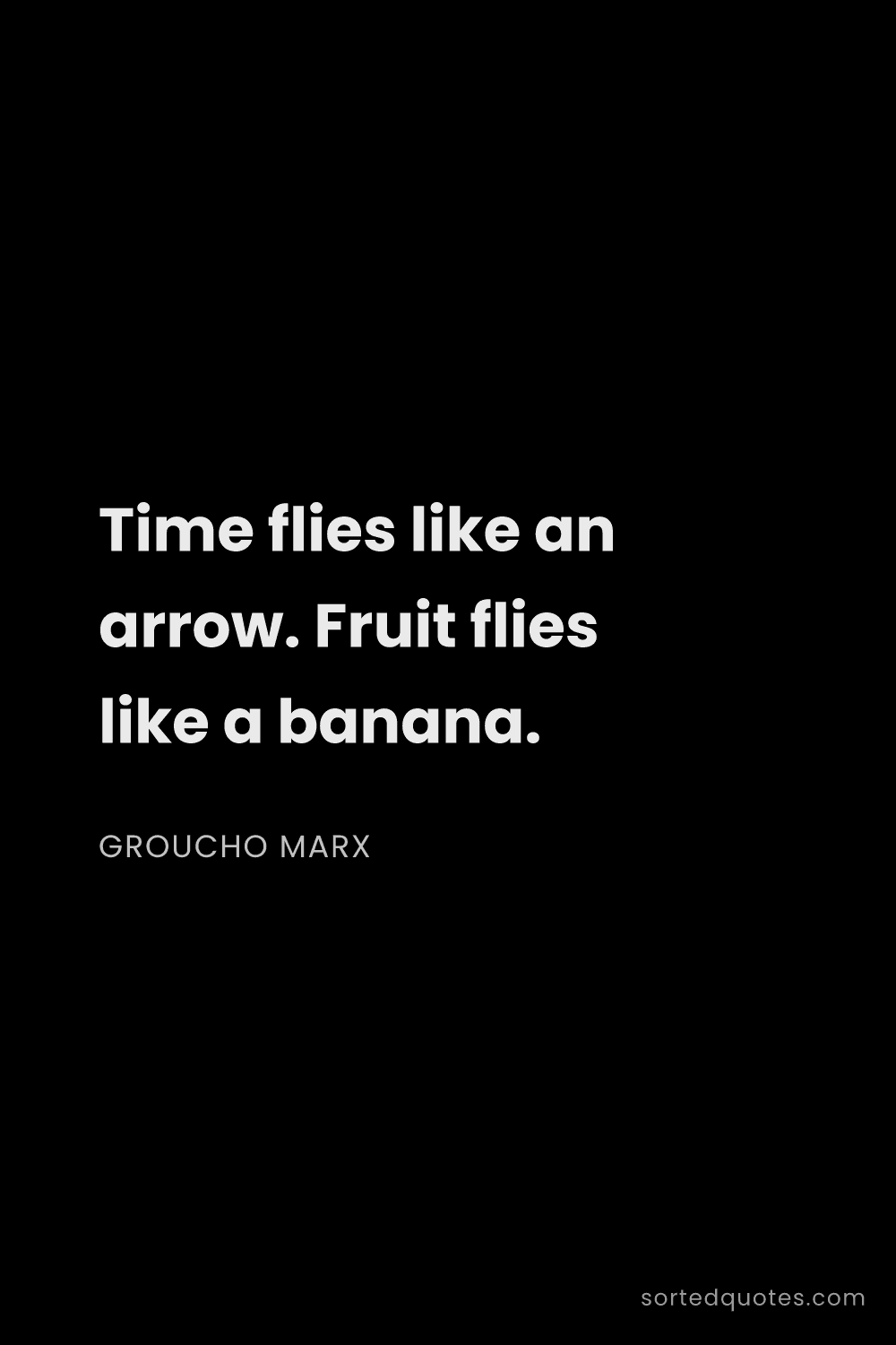 Quote by Groucho Marx: "Time flies like an arrow. Fruit flies like a banan..."