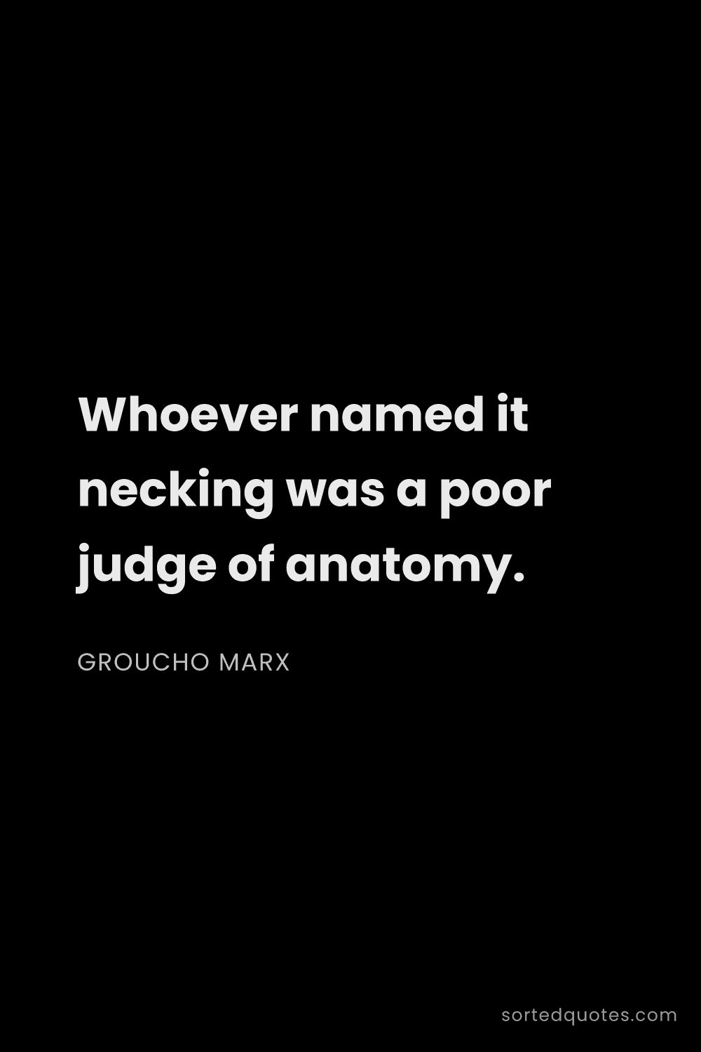Quote by Groucho Marx: "Whoever named it necking was a poor judge of anato..."