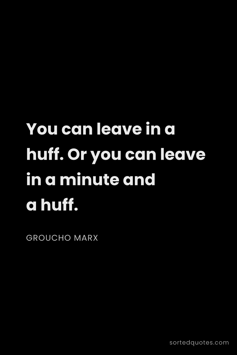 Quote by Groucho Marx: "You can leave in a huff. Or you can leave in a min..."