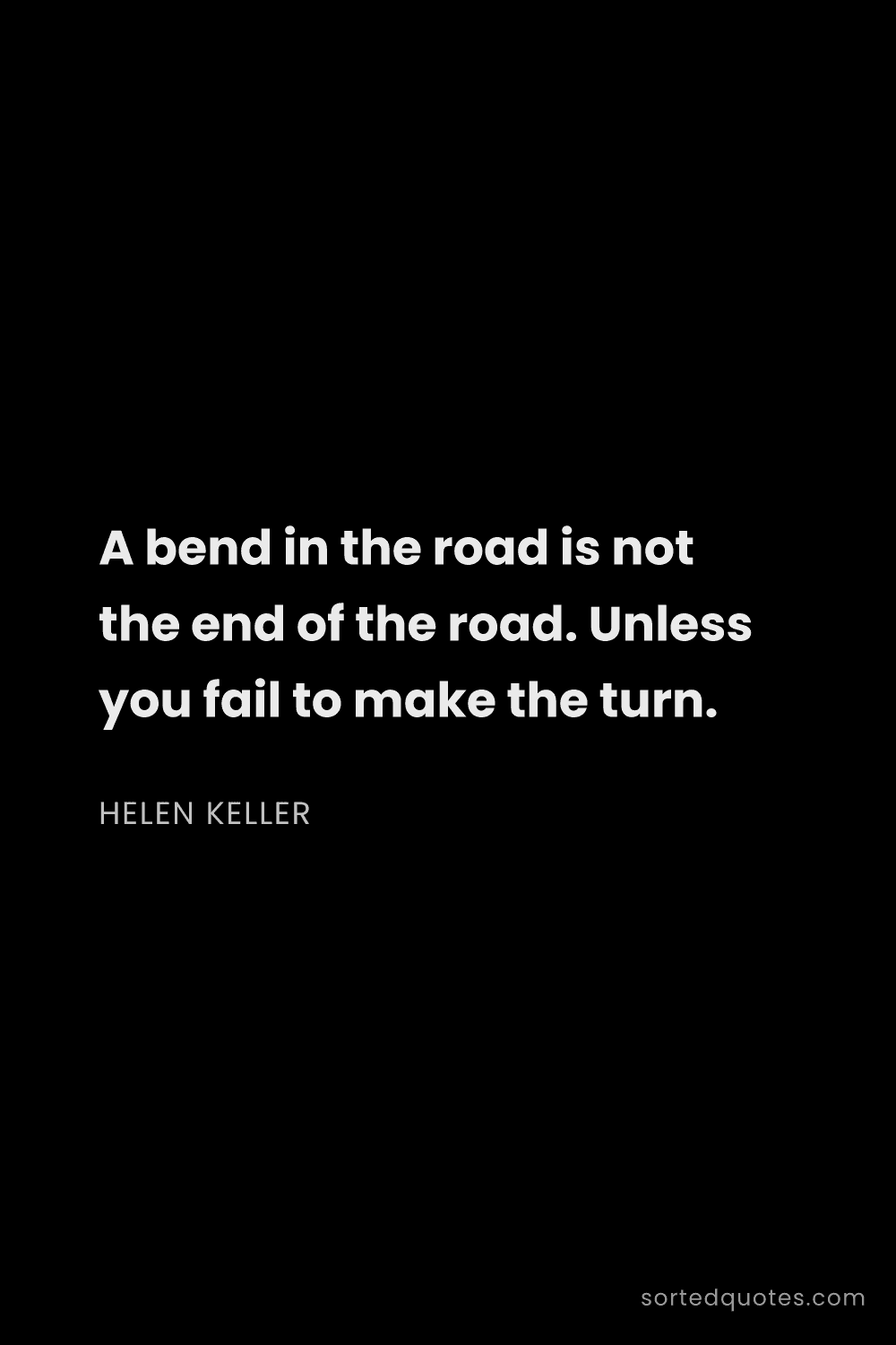 Quote by Helen Keller: "A bend in the road is not the end of the road. Unl..."
