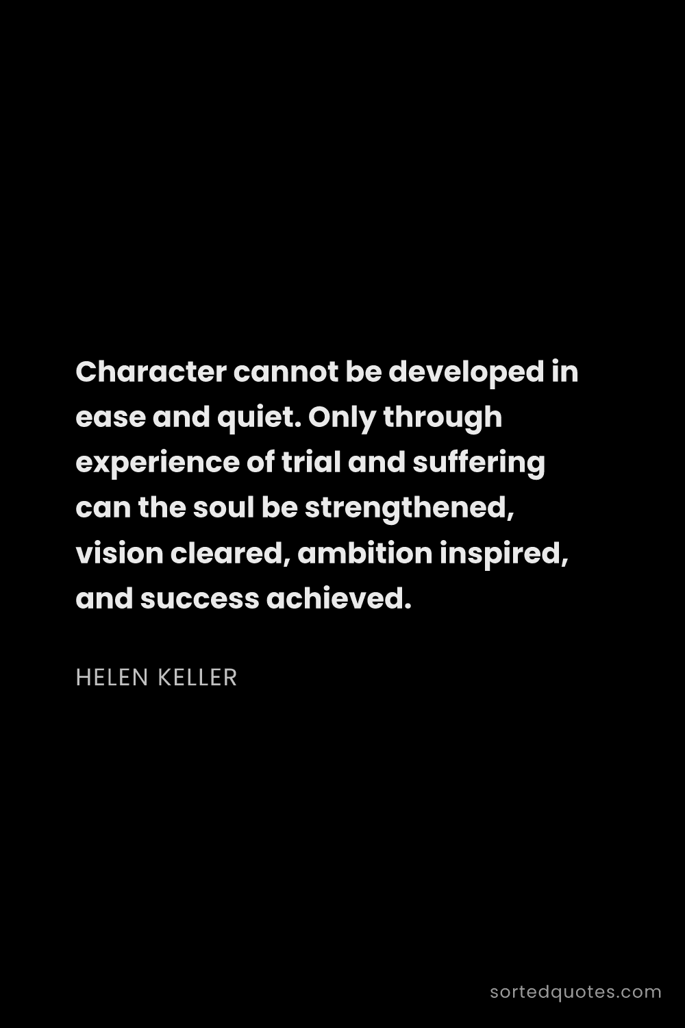 Quote by Helen Keller: "Character cannot be developed in ease and quiet. O..."