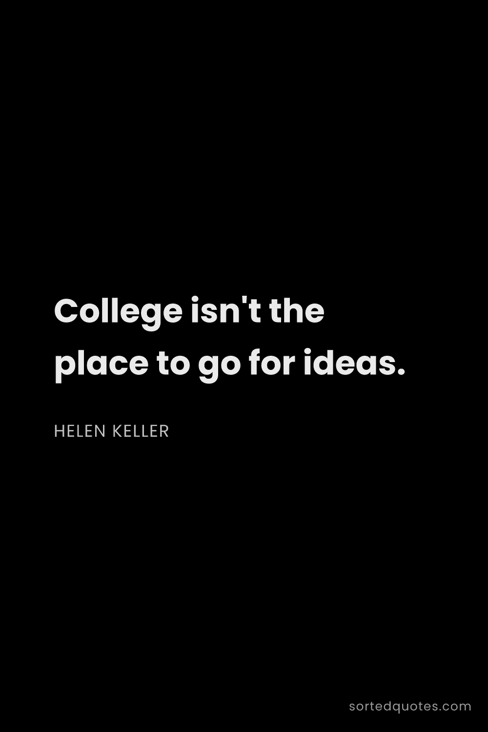 Quote by Helen Keller: "College isn't the place to go for ideas...."