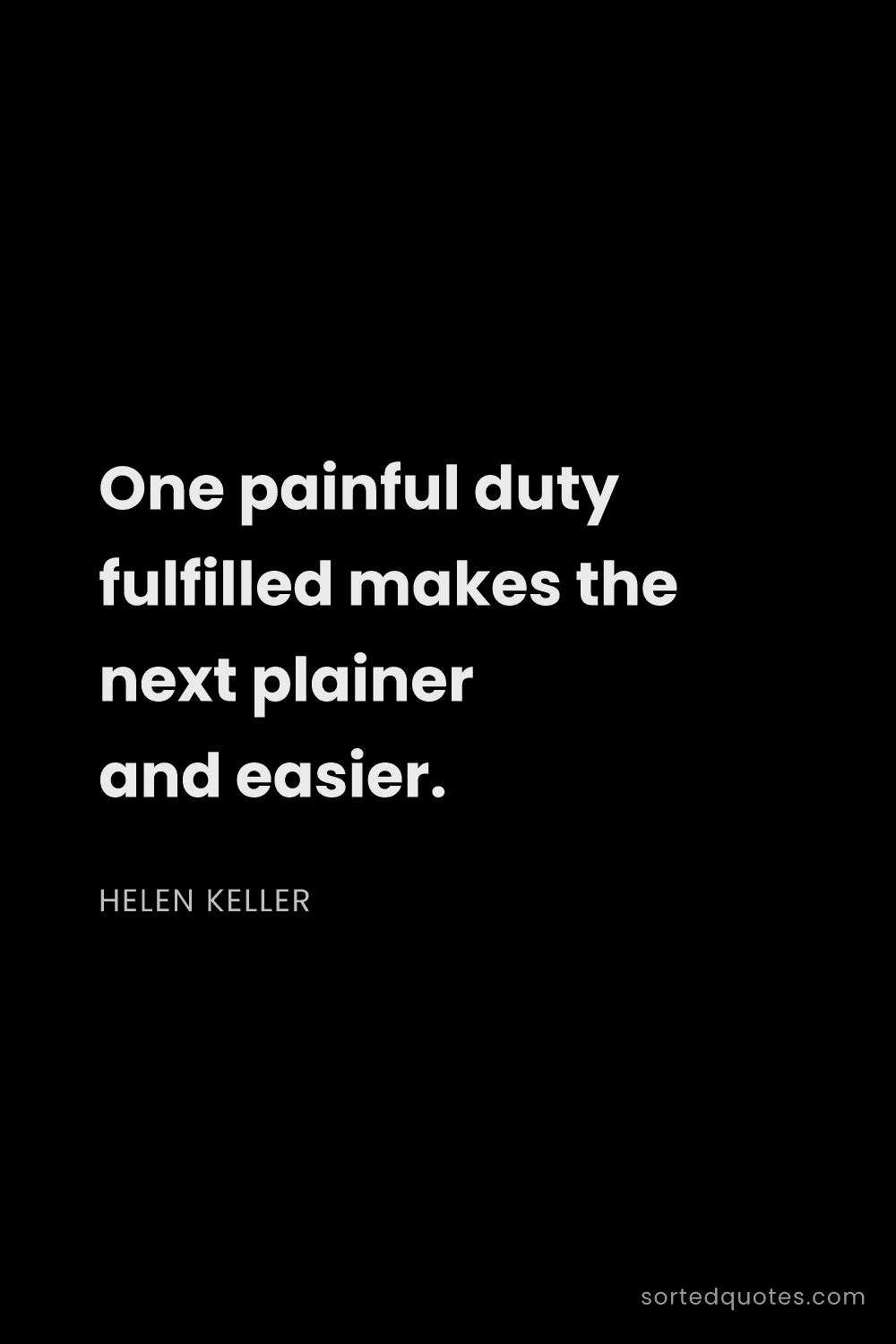 Quote by Helen Keller: "One painful duty fulfilled makes the next plainer ..."