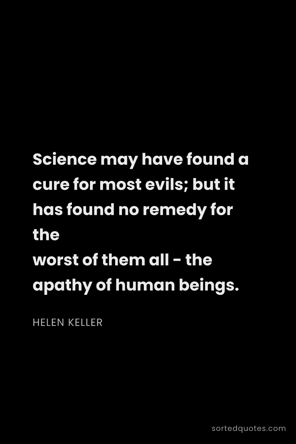 Quote by Helen Keller: "Science may have found a cure for most evils; but ..."