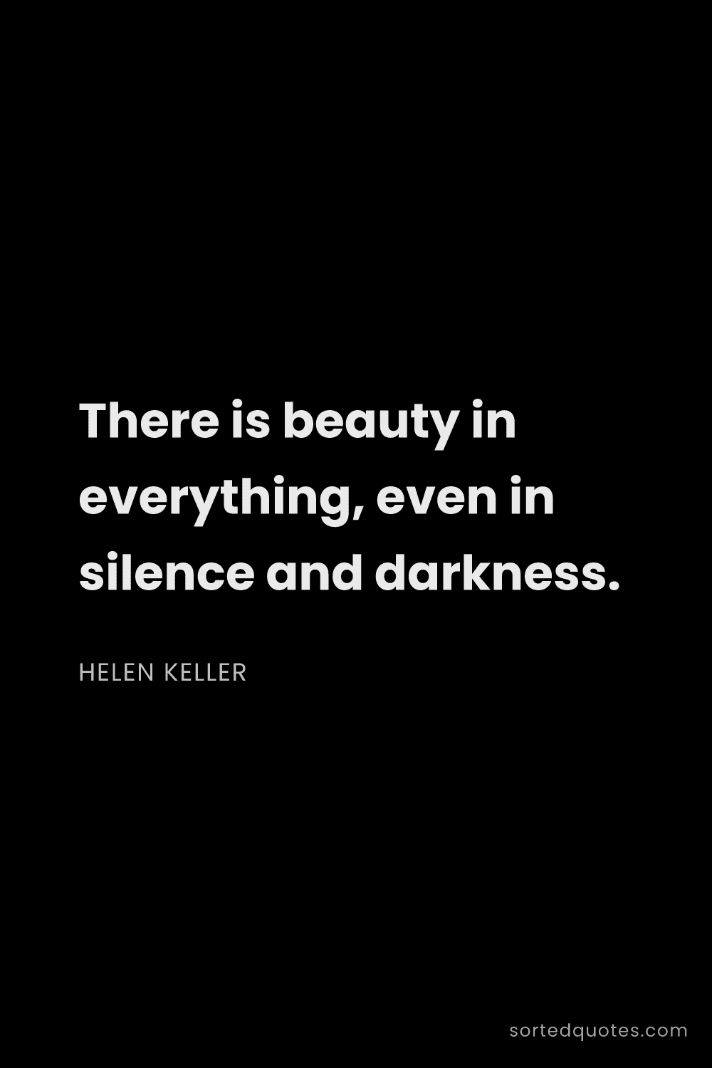 Quote by Helen Keller: "There is beauty in everything, even in silence and..."