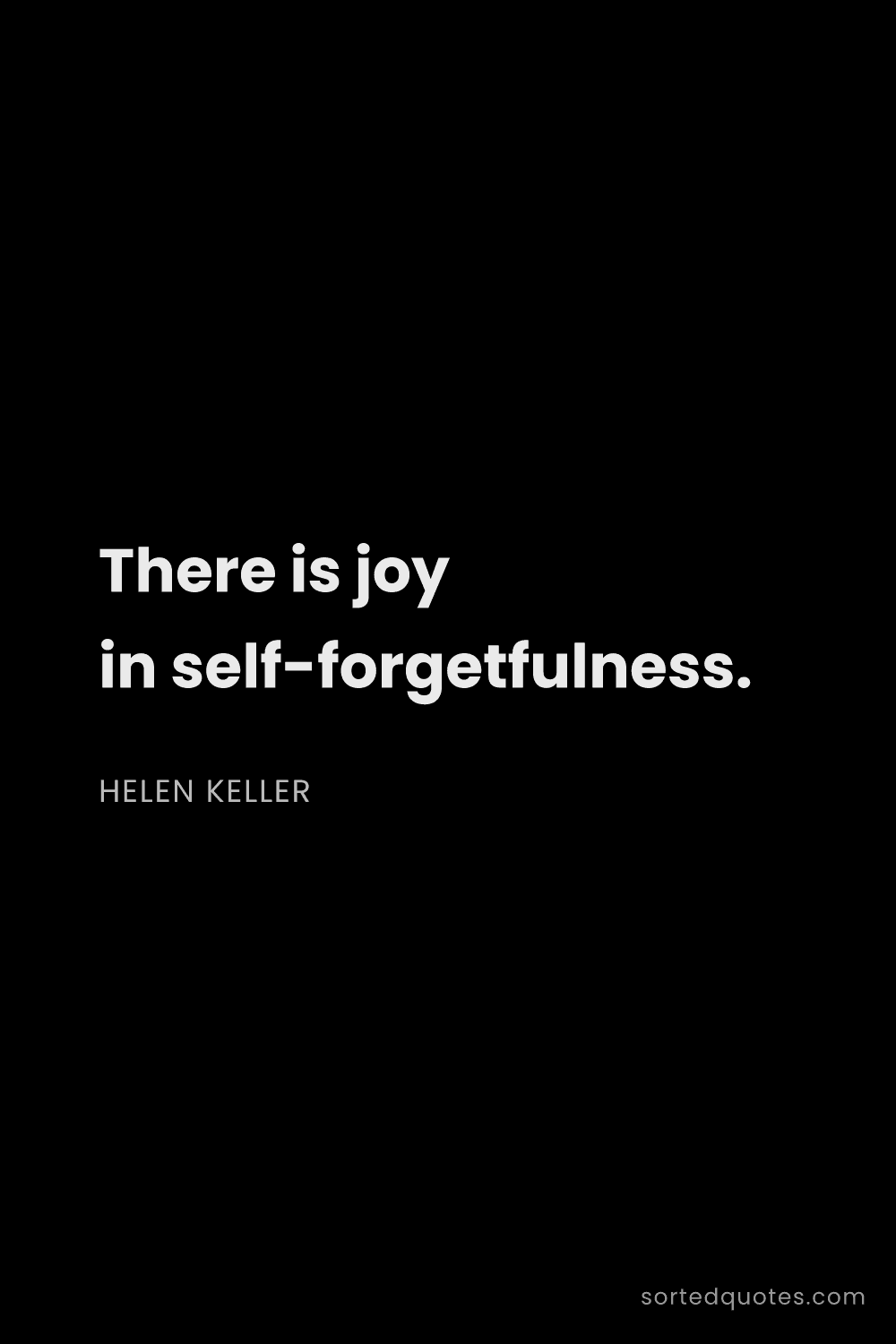 Quote by Helen Keller: "There is joy in self-forgetfulness...."