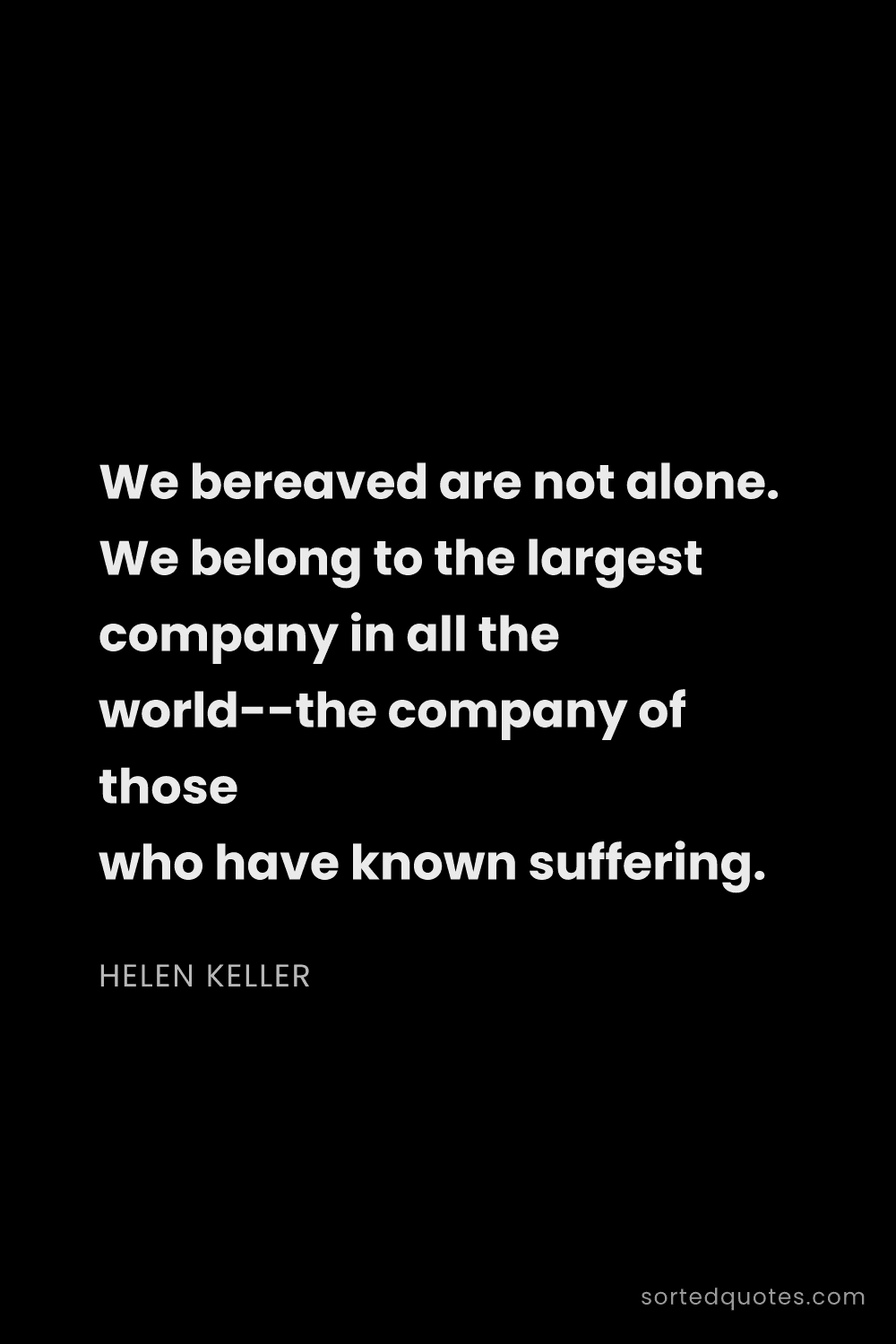 Quote by Helen Keller: "We bereaved are not alone. We belong to the larges..."