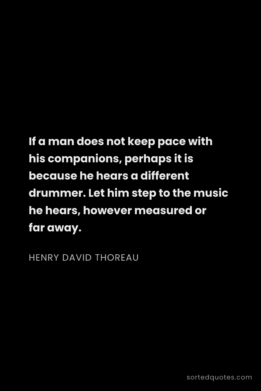 Quote by Henry David Thoreau: "If a man does not keep pace with his companions, p..."