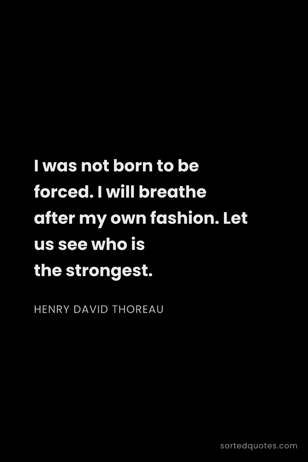 Quote by Henry David Thoreau: "I was not born to be forced. I will breathe after ..."