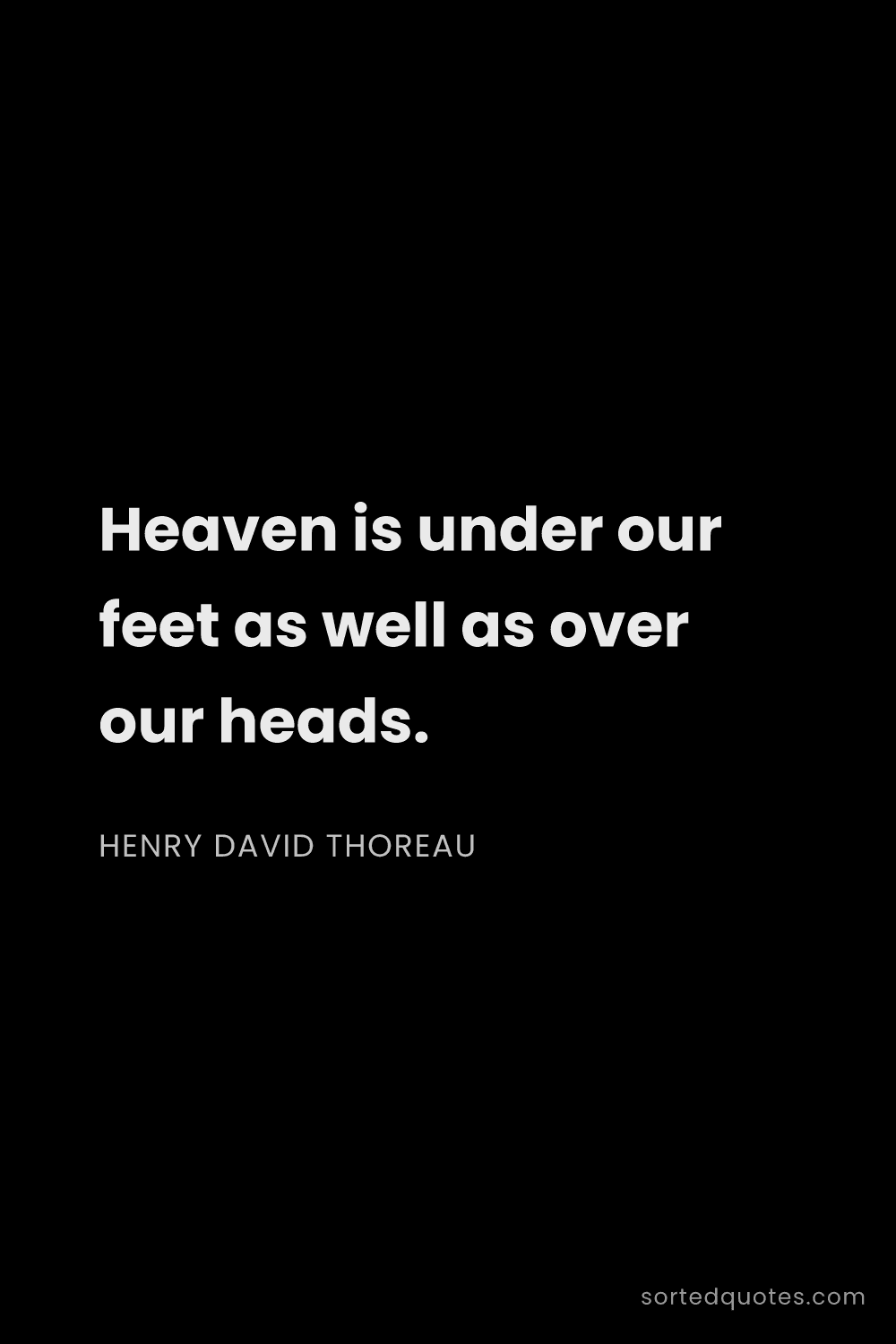 Quote by Henry David Thoreau: "Heaven is under our feet as well as over our heads..."
