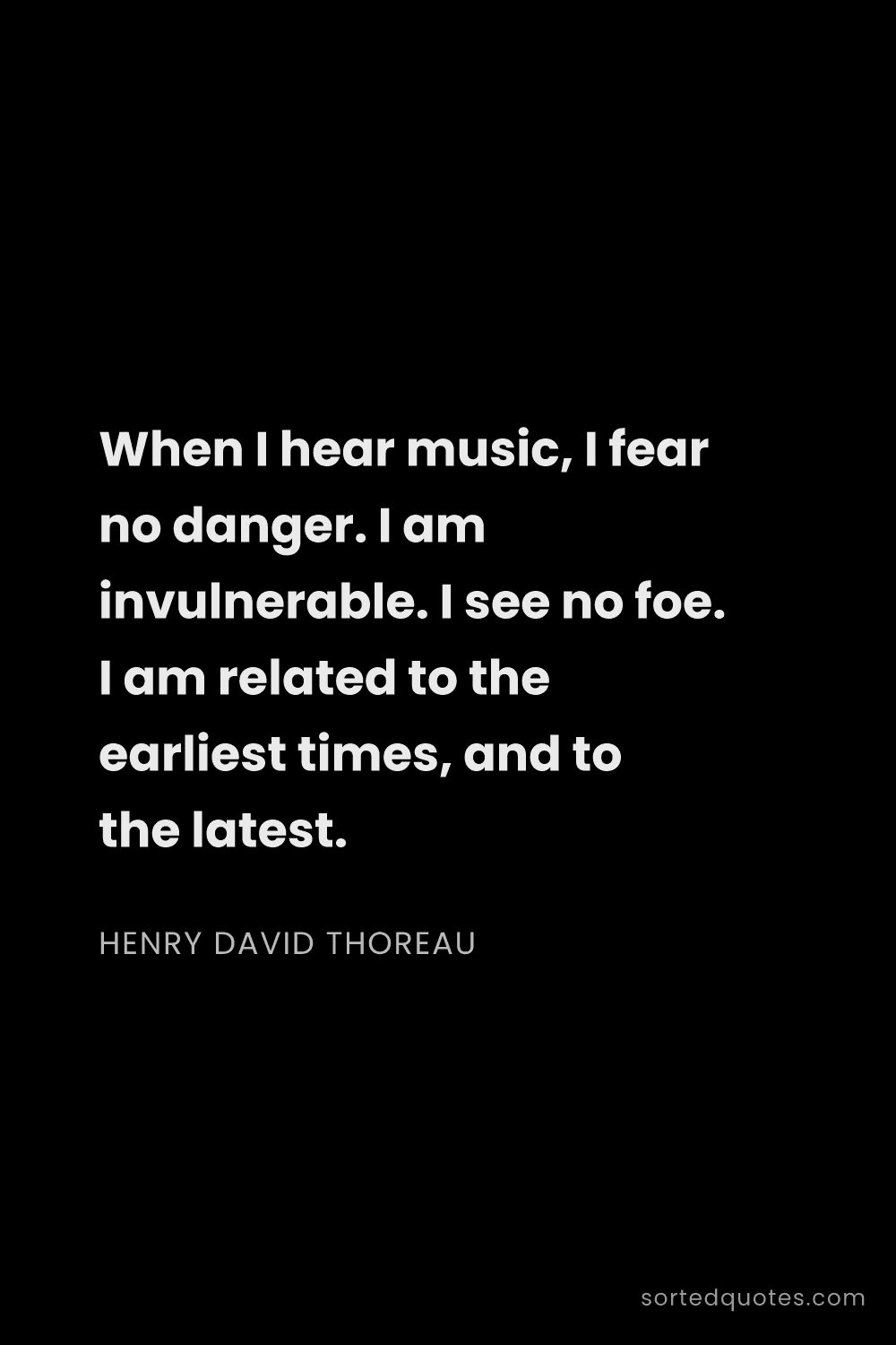Quote by Henry David Thoreau: "When I hear music, I fear no danger. I am invulner..."