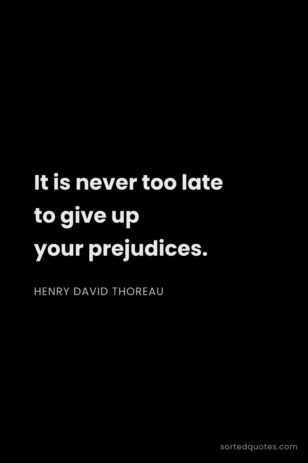 Quote by Henry David Thoreau: "It is never too late to give up your prejudices...."