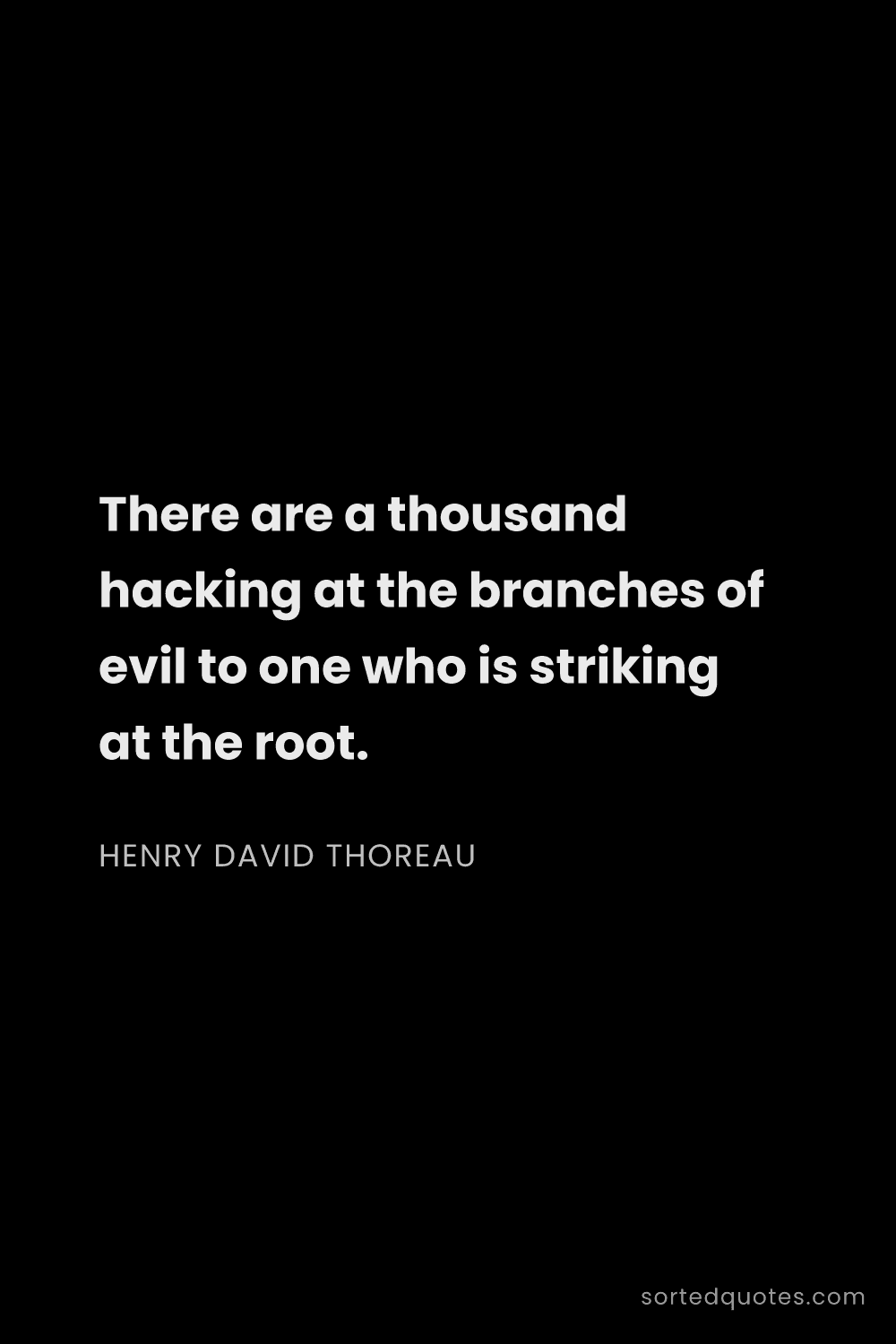 Quote by Henry David Thoreau: "There are a thousand hacking at the branches of ev..."