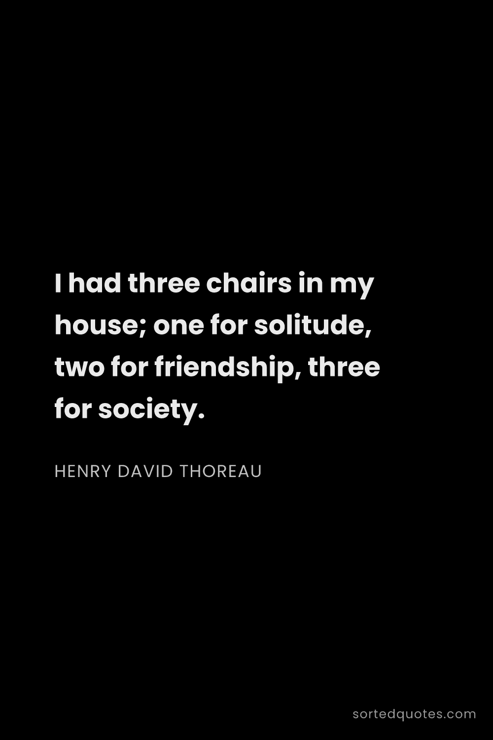 Quote by Henry David Thoreau: "I had three chairs in my house; one for solitude, ..."