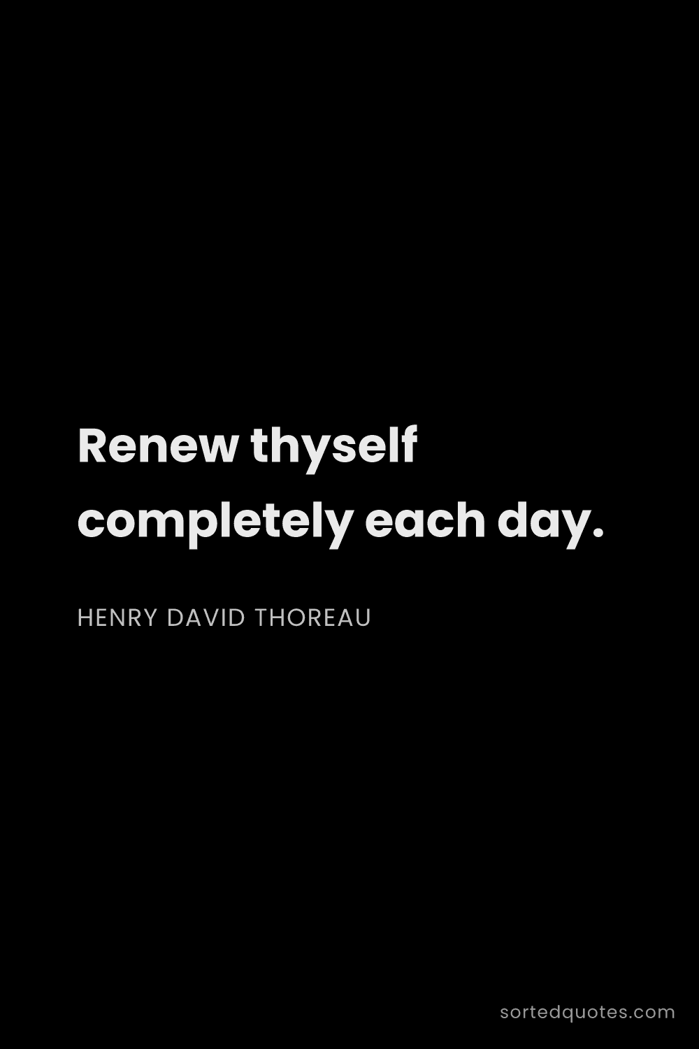 Quote by Henry David Thoreau: "Renew thyself completely each day...."