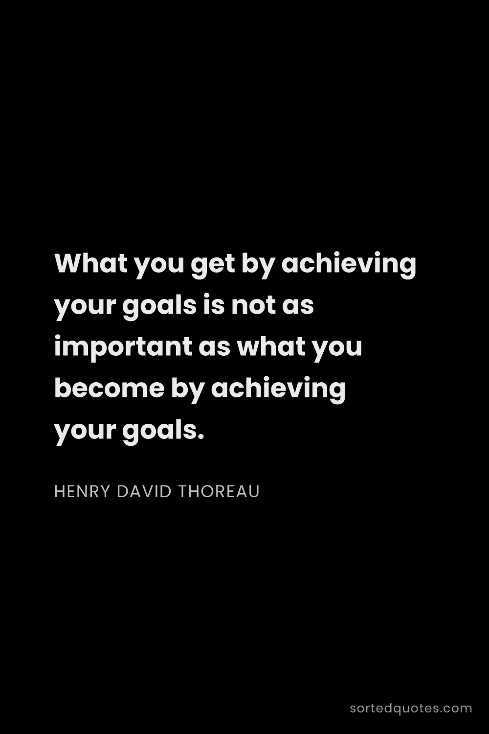 Quote by Henry David Thoreau: "What you get by achieving your goals is not as imp..."