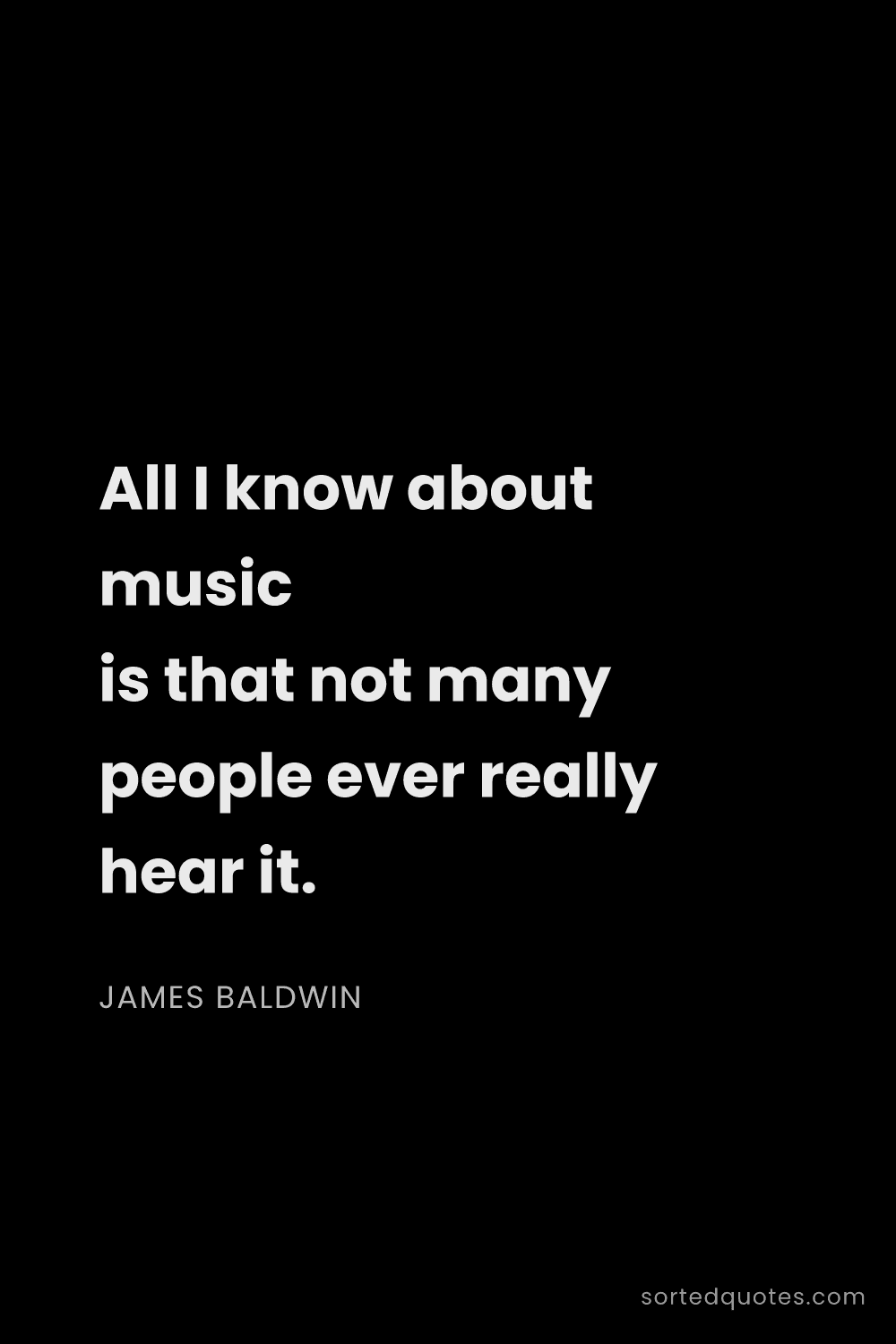 Quote by James Baldwin: "All I know about music is that not many people eve..."