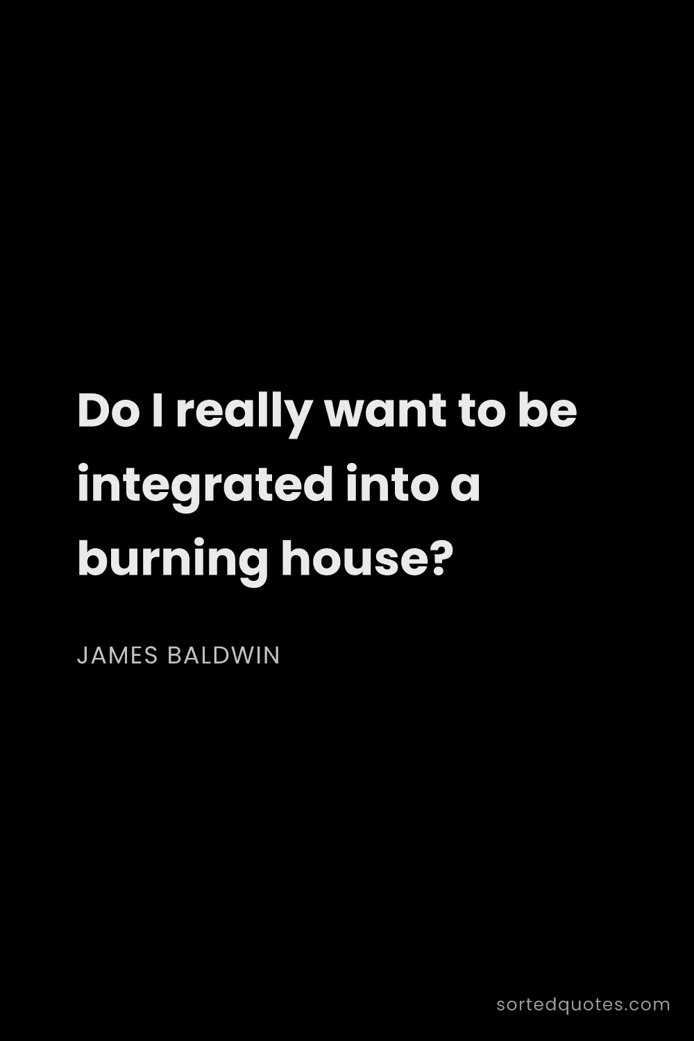 Quote by James Baldwin: "Do I really want to be integrated into a burning h..."