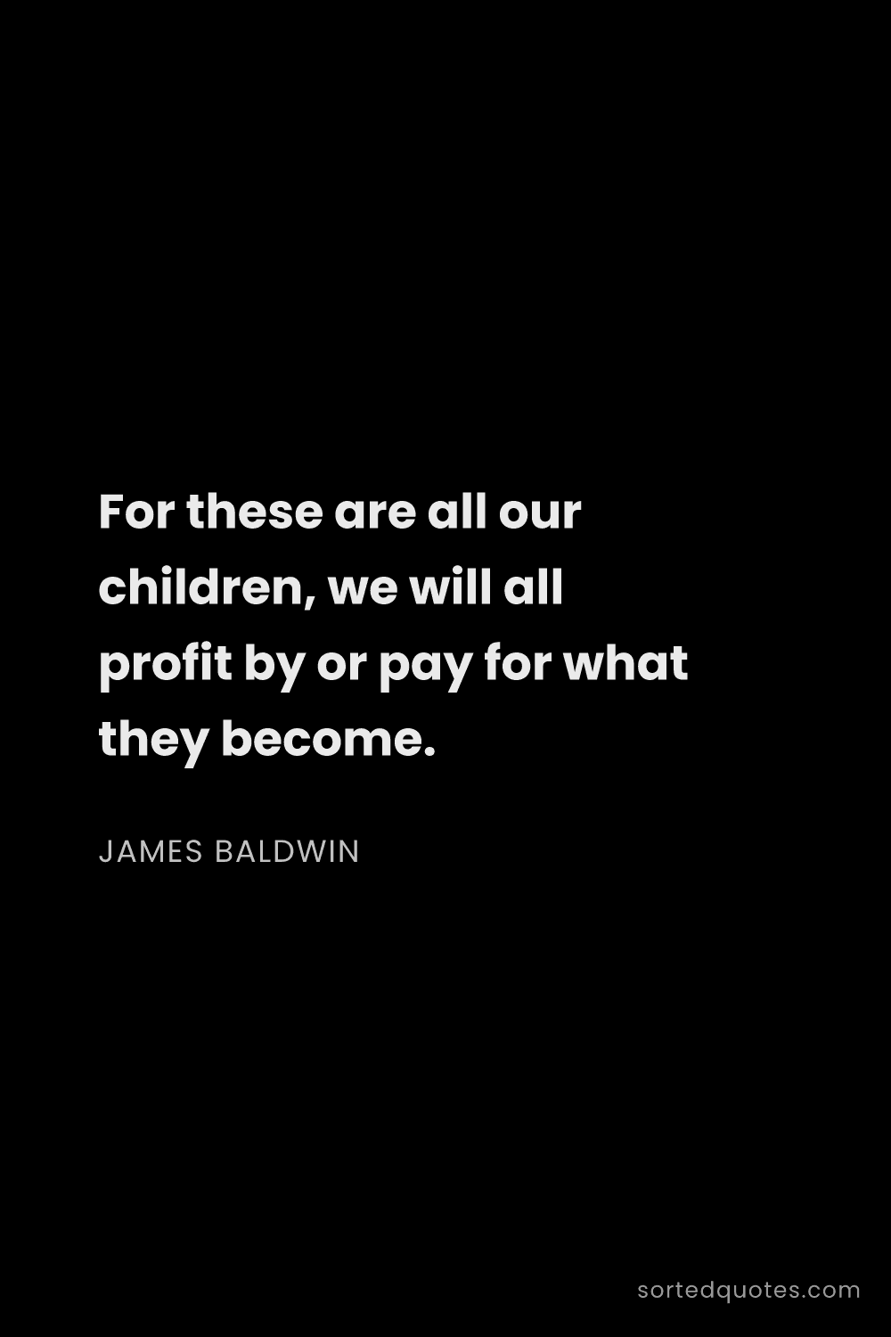 Quote by James Baldwin: "For these are all our children, we will all profit..."