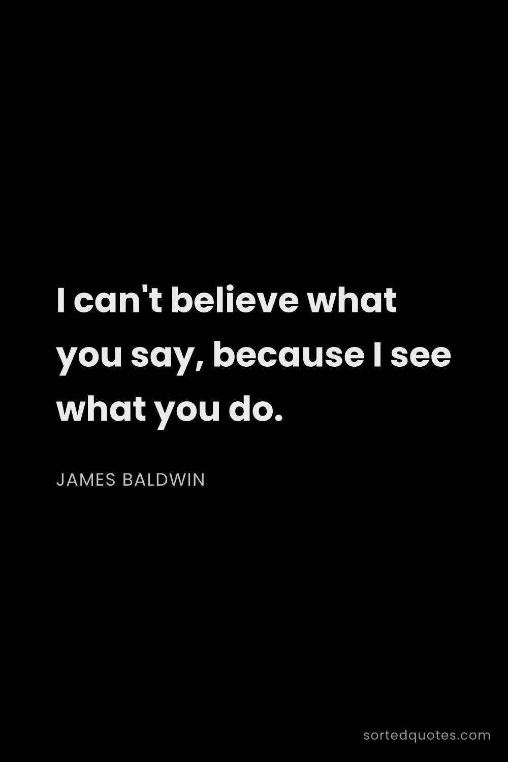 Quote by James Baldwin: "I can't believe what you say, because I see what y..."