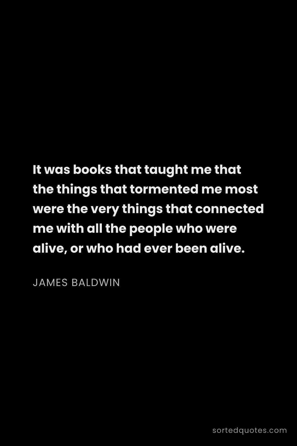 Quote by James Baldwin: "It was books that taught me that the things that t..."