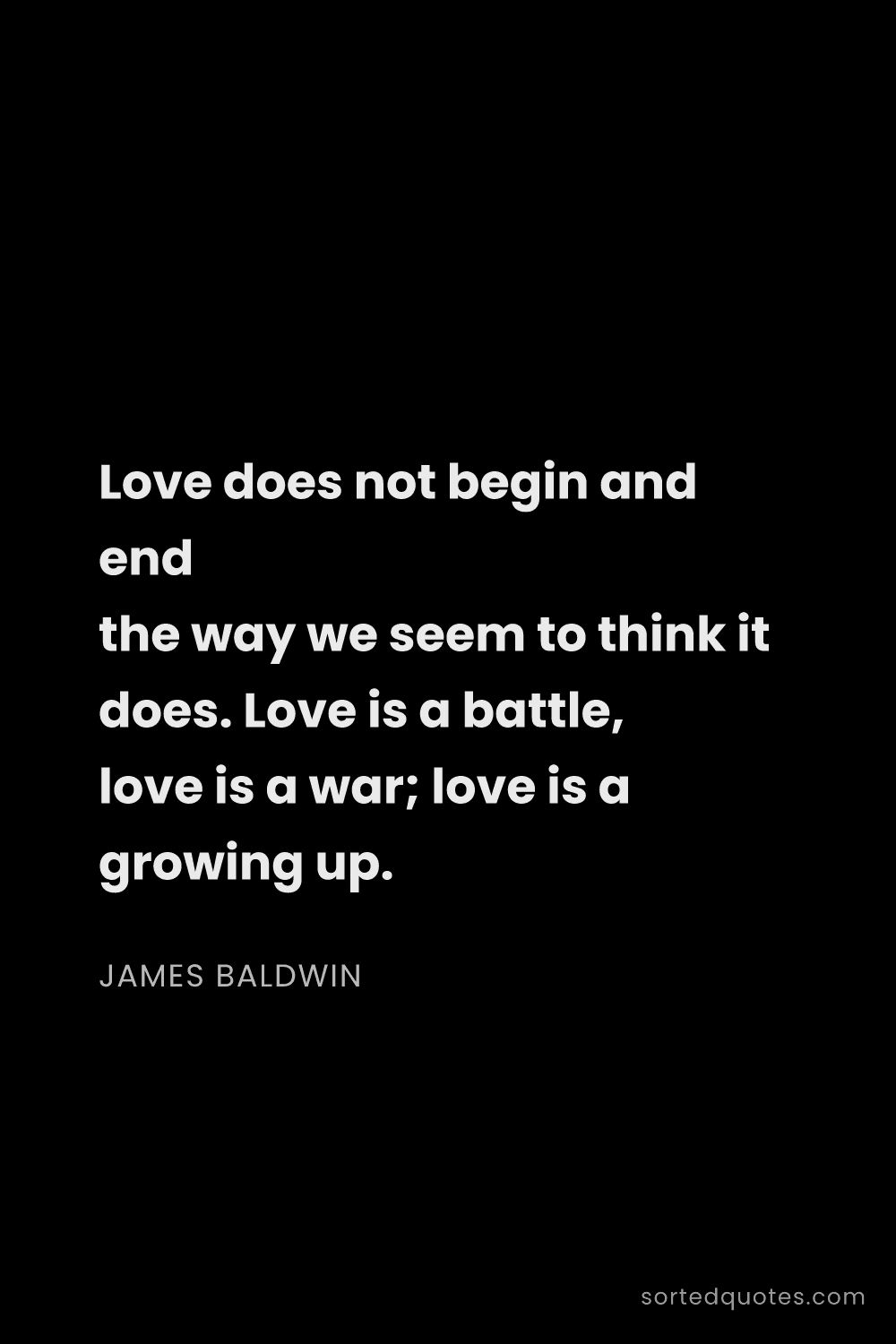 Quote by James Baldwin: "Love does not begin and end the way we seem to thi..."