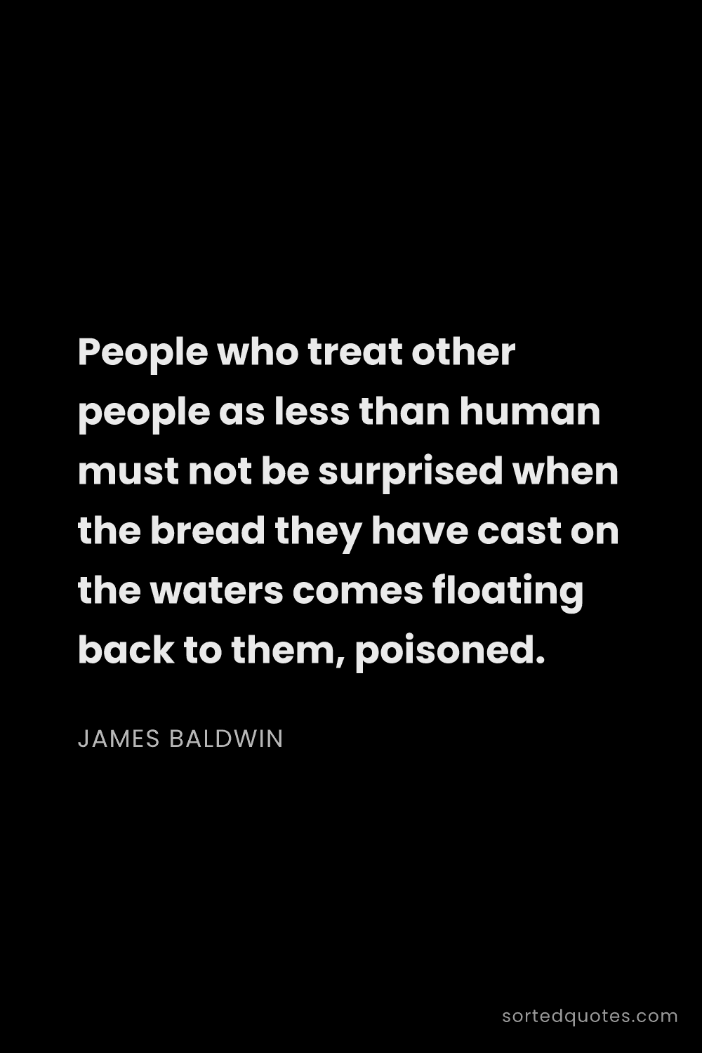 Quote by James Baldwin: "People who treat other people as less than human m..."