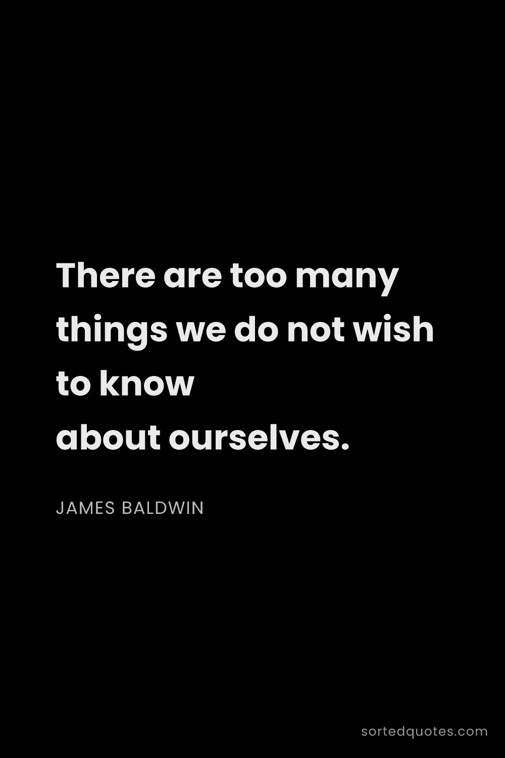 Quote by James Baldwin: "There are too many things we do not wish to know a..."
