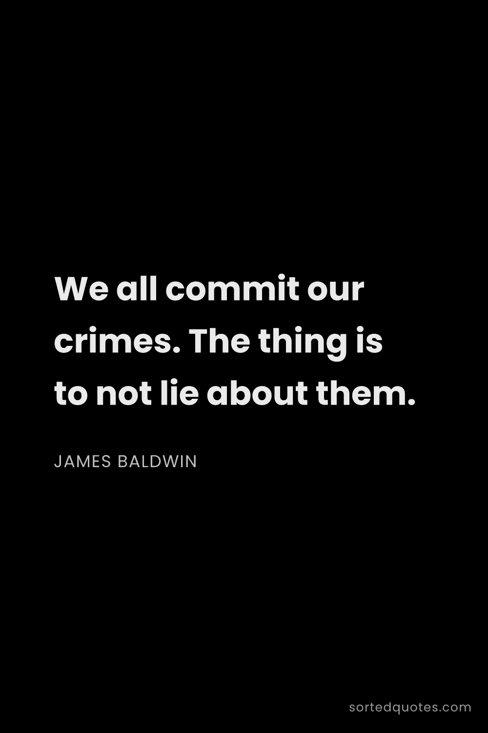 Quote by James Baldwin: "We all commit our crimes. The thing is to not lie ..."