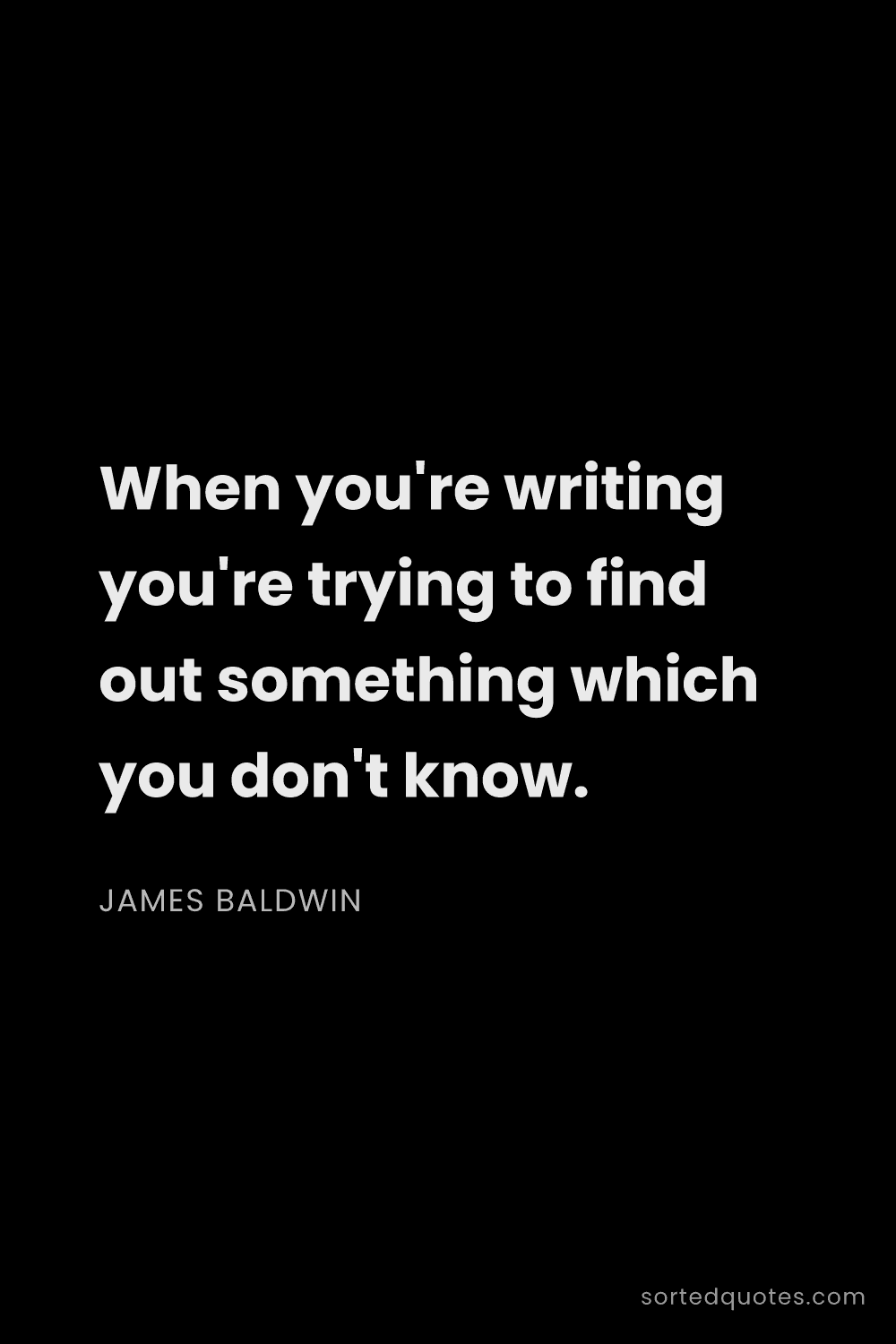 Quote by James Baldwin: "When you're writing you're trying to find out some..."