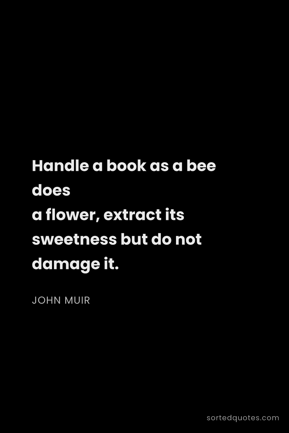 Quote by John Muir: "Handle a book as a bee does a flower, extract its ..."