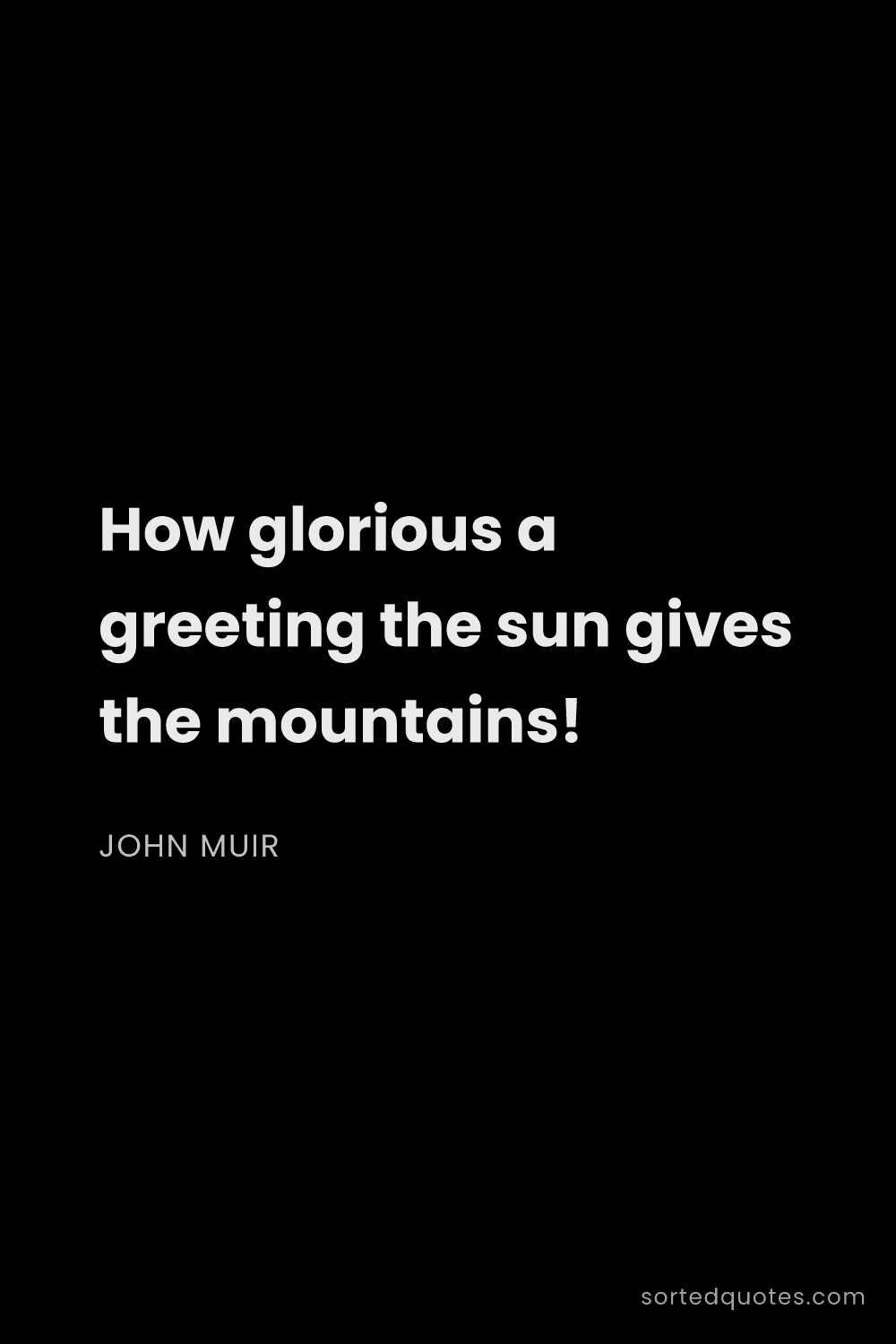 Quote by John Muir: "How glorious a greeting the sun gives the mountain..."