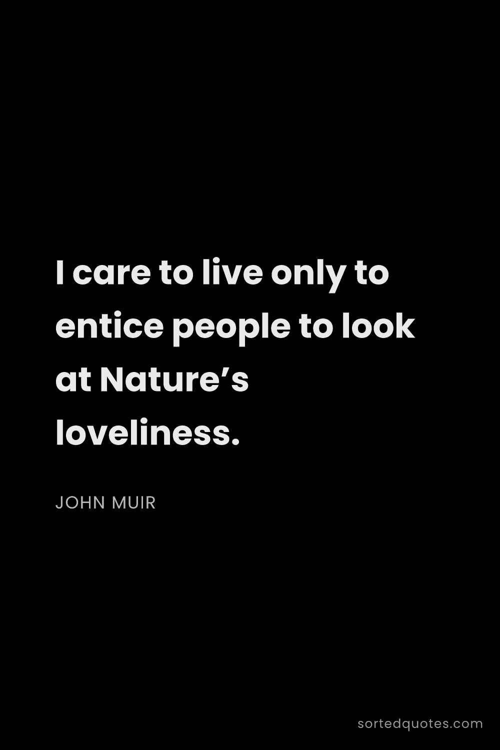 Quote by John Muir: "I care to live only to entice people to look at Na..."
