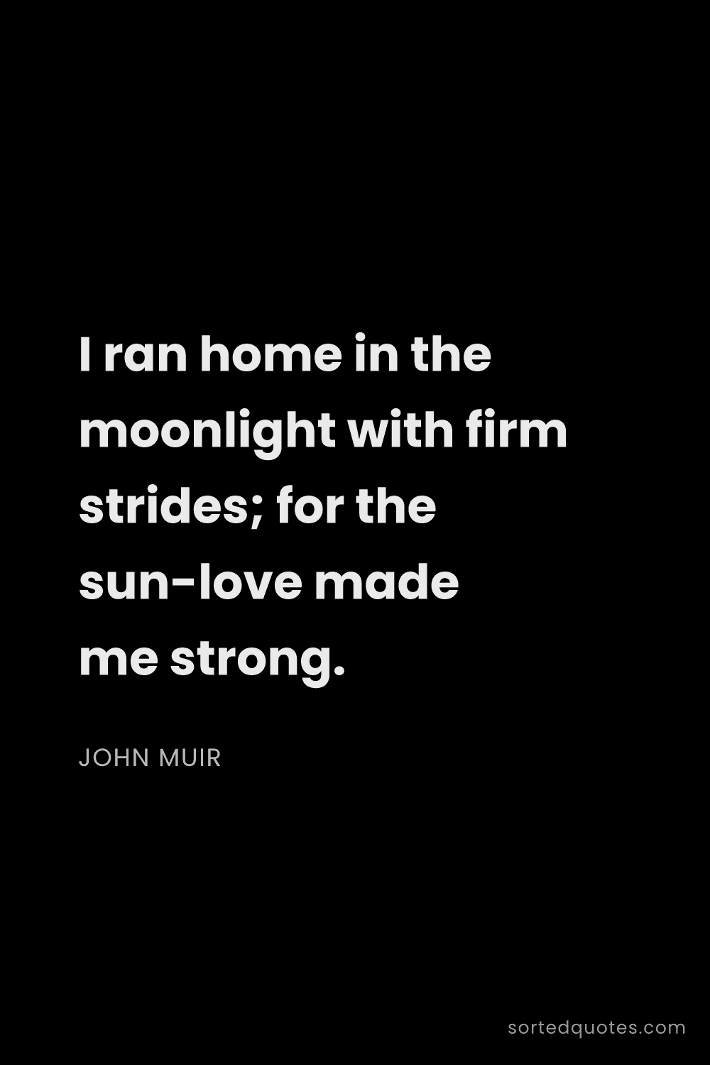 Quote by John Muir: "I ran home in the moonlight with firm strides; for..."