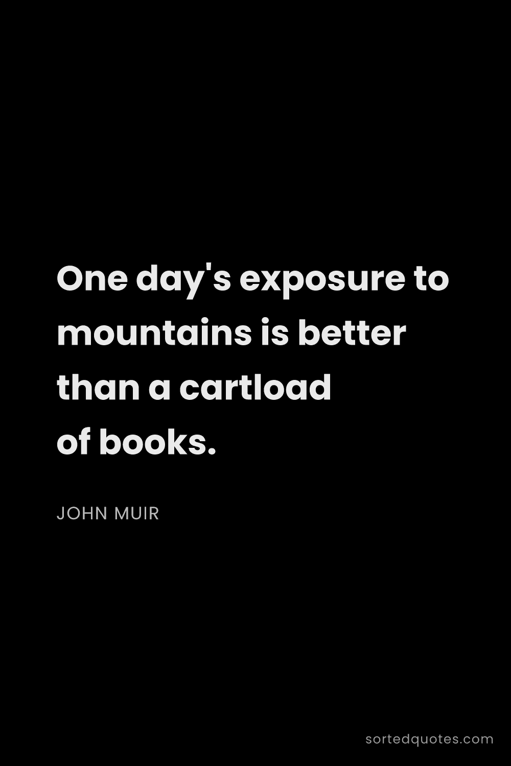 Quote by John Muir: "One day's exposure to mountains is better than a c..."