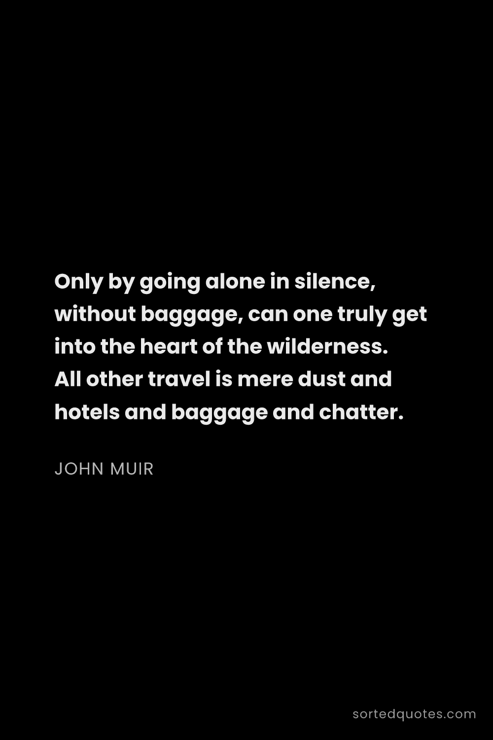 Quote by John Muir: "Only by going alone in silence, without baggage, c..."