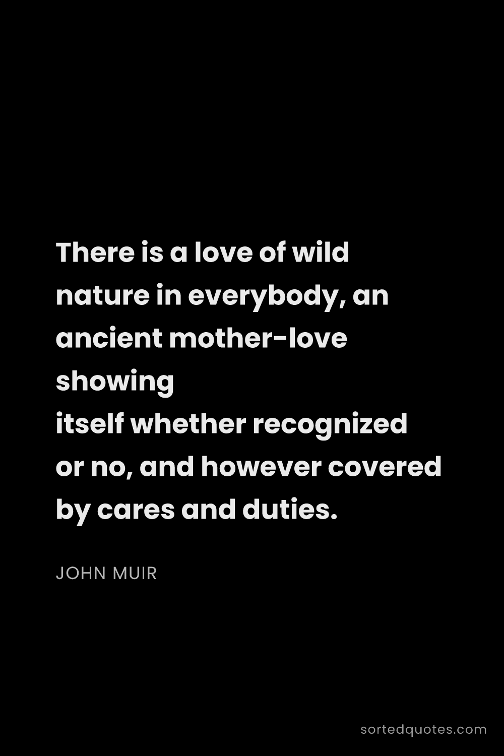 Quote by John Muir: "There is a love of wild nature in everybody, an an..."